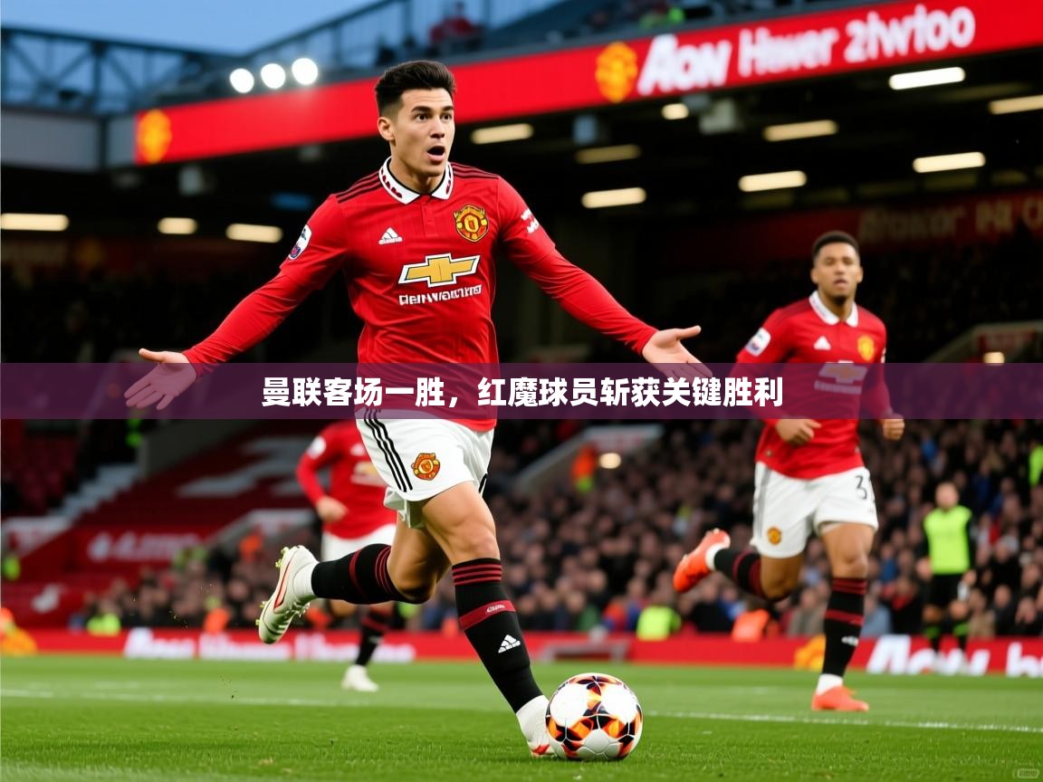 曼联客场一胜，红魔球员斩获关键胜利