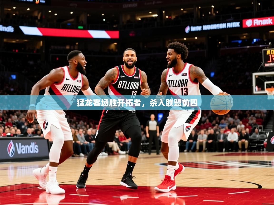 猛龙客场胜开拓者，杀入联盟前四