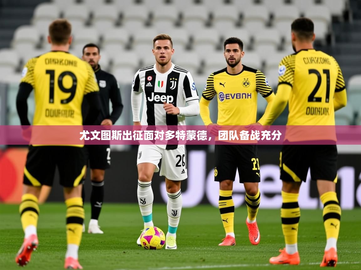 尤文图斯出征面对多特蒙德,团队备战充分 尤文图斯出征面对多特蒙德,团队备战充分