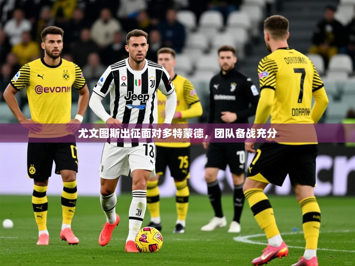 尤文图斯出征面对多特蒙德,团队备战充分 尤文图斯出征面对多特蒙德,团队备战充分