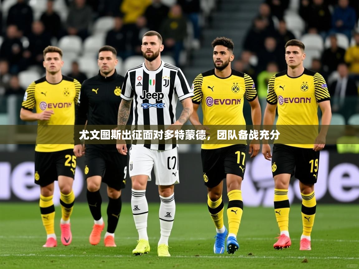 尤文图斯出征面对多特蒙德,团队备战充分 尤文图斯出征面对多特蒙德,团队备战充分