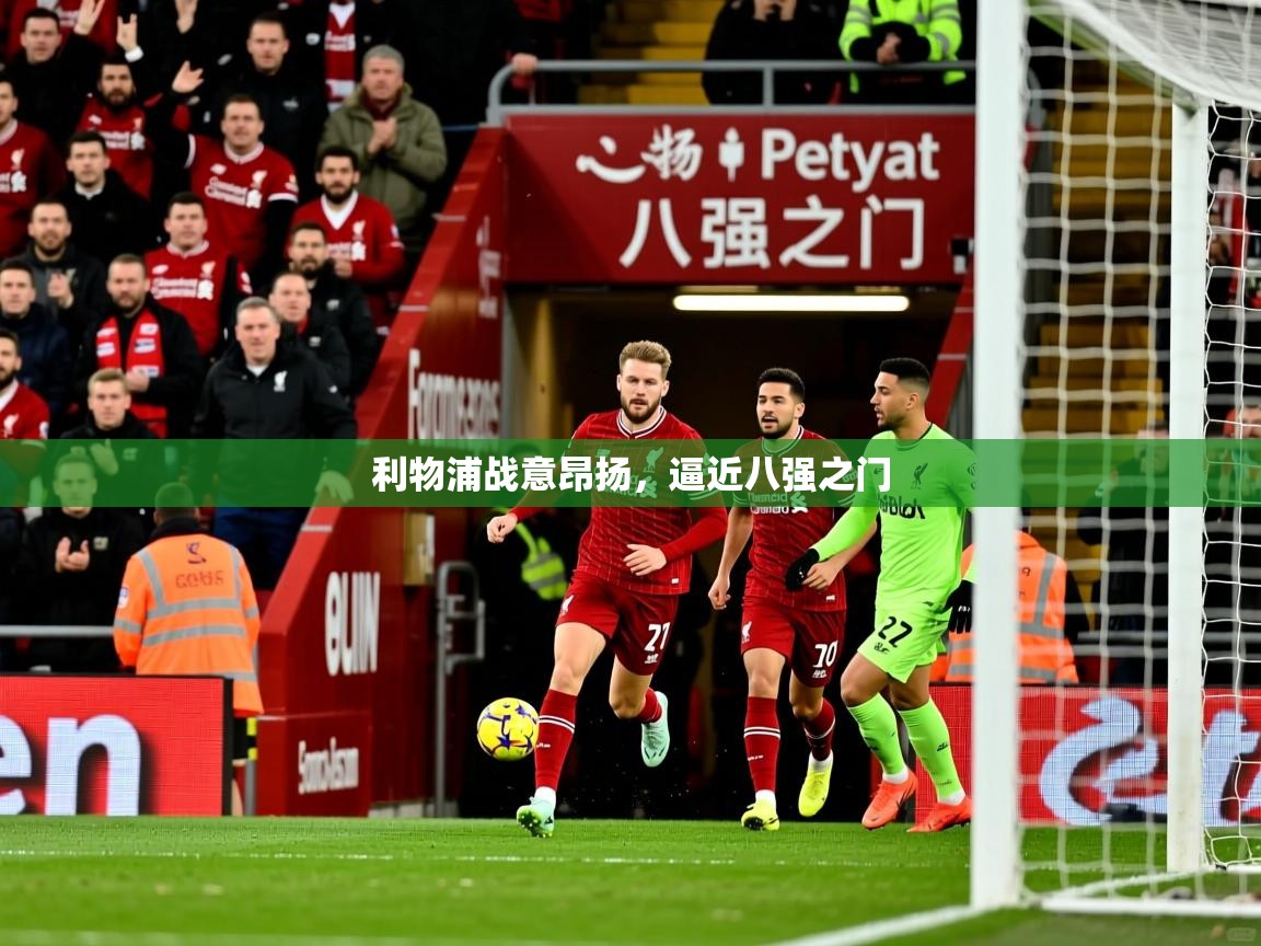 利物浦战意昂扬,逼近八强之门 利物浦战意昂扬,逼近八强之门