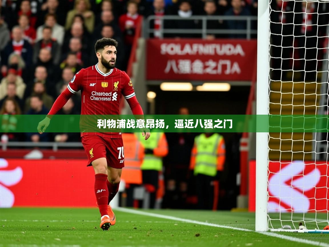 利物浦战意昂扬,逼近八强之门 利物浦战意昂扬,逼近八强之门