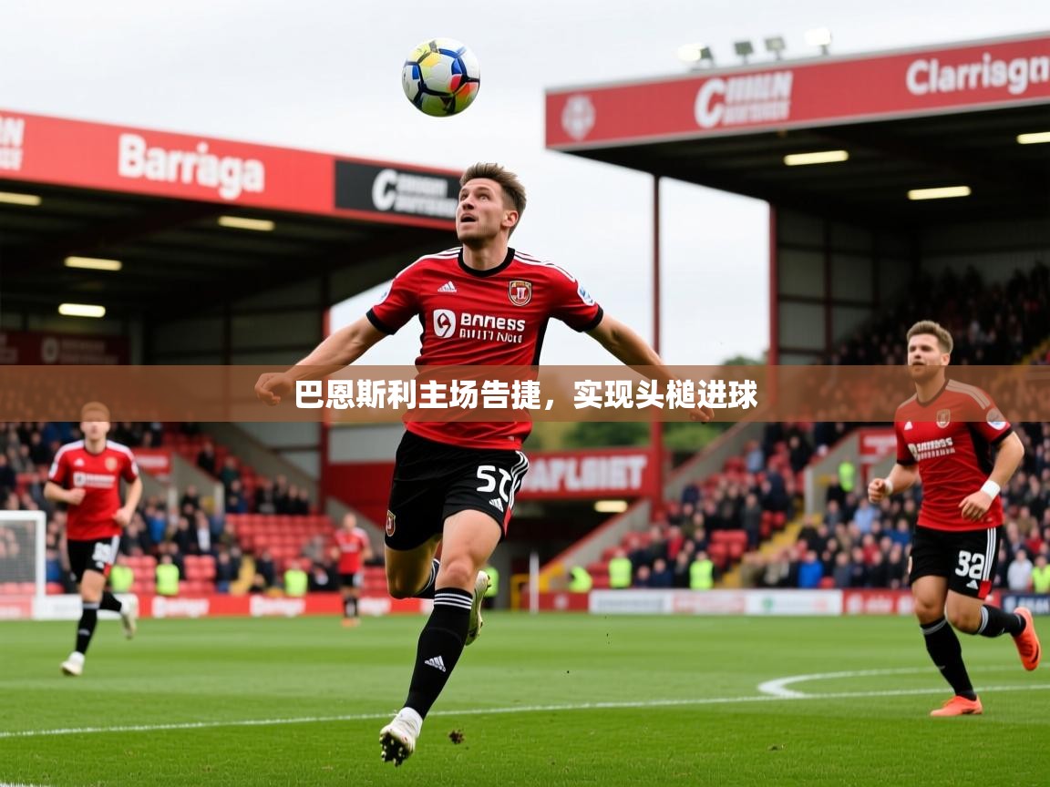 巴恩斯利主场告捷,实现头槌进球 巴恩斯利主场告捷,实现头槌进球