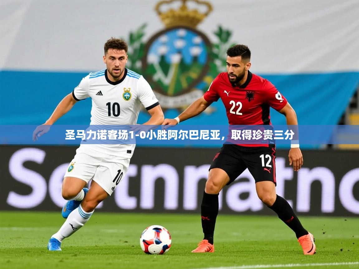 圣马力诺客场1-0小胜阿尔巴尼亚，取得珍贵三分