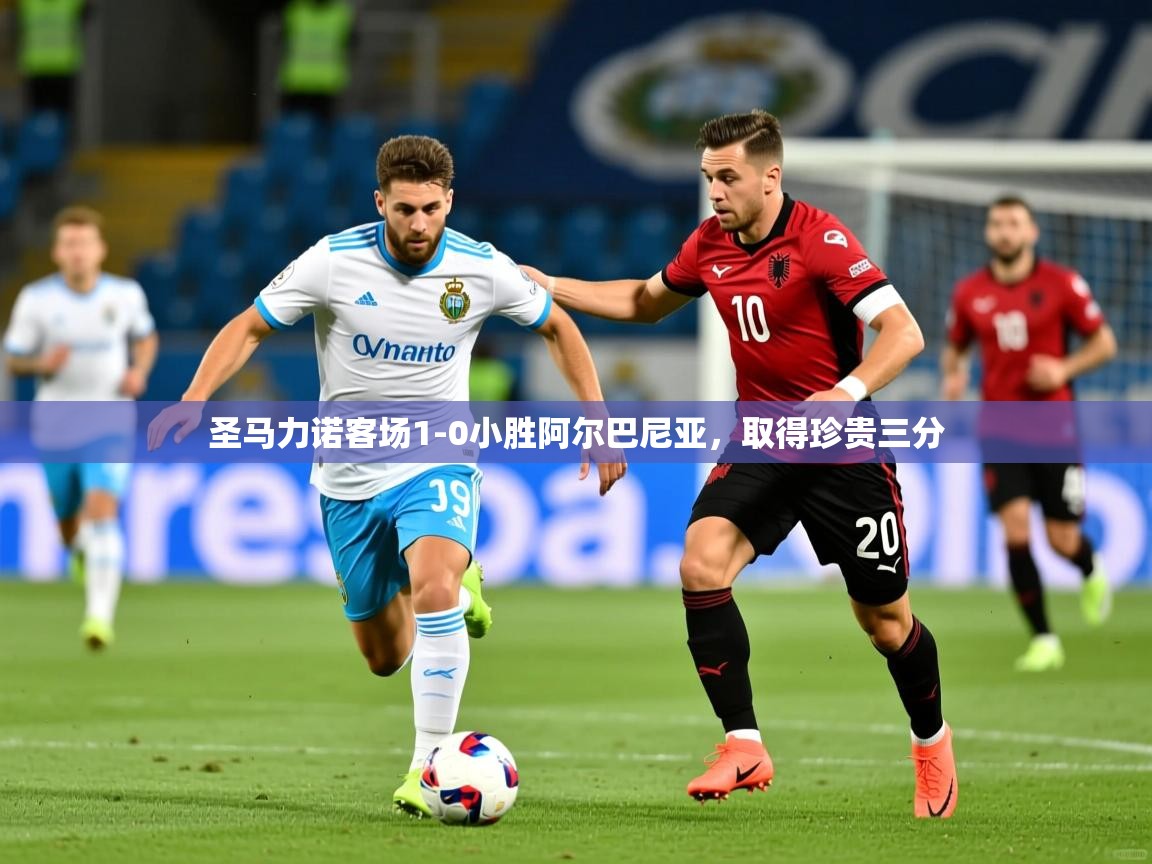 圣马力诺客场1-0小胜阿尔巴尼亚，取得珍贵三分