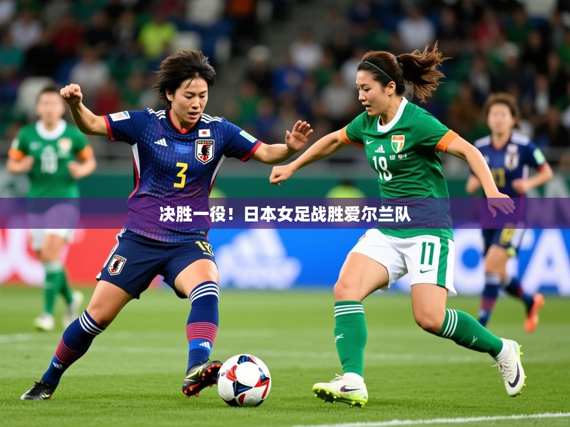 决胜一役！日本女足战胜爱尔兰队