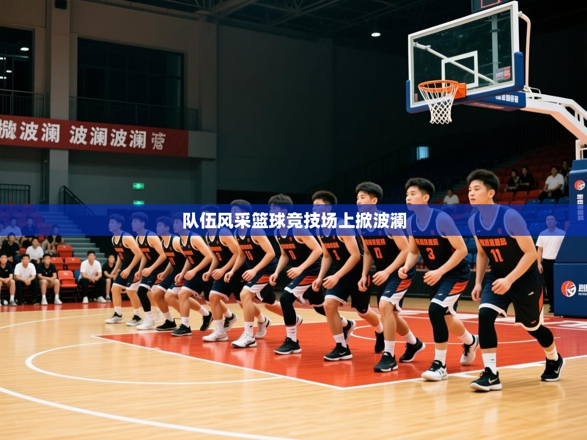 队伍风采篮球竞技场上掀波澜 队伍风采篮球竞技场上掀波澜