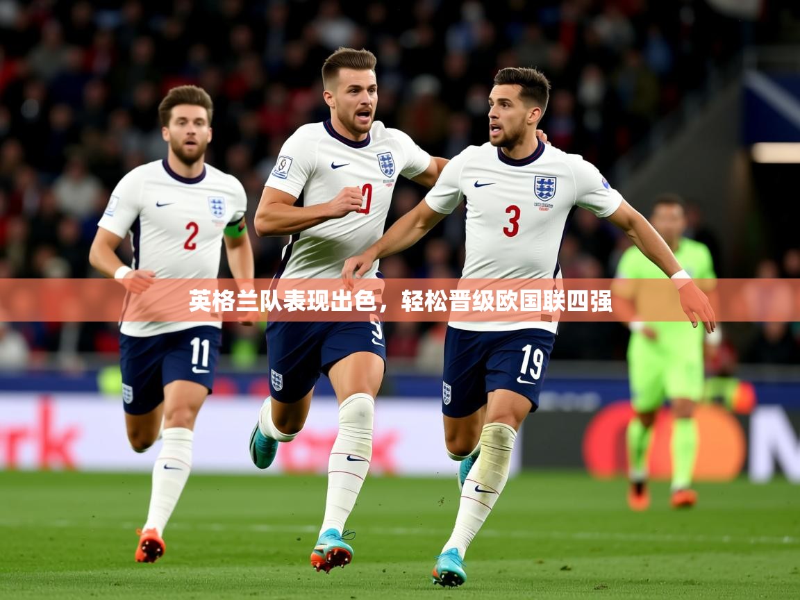 英格兰队表现出色,轻松晋级欧国联四强 英格兰队表现出色,轻松晋级欧国联四强