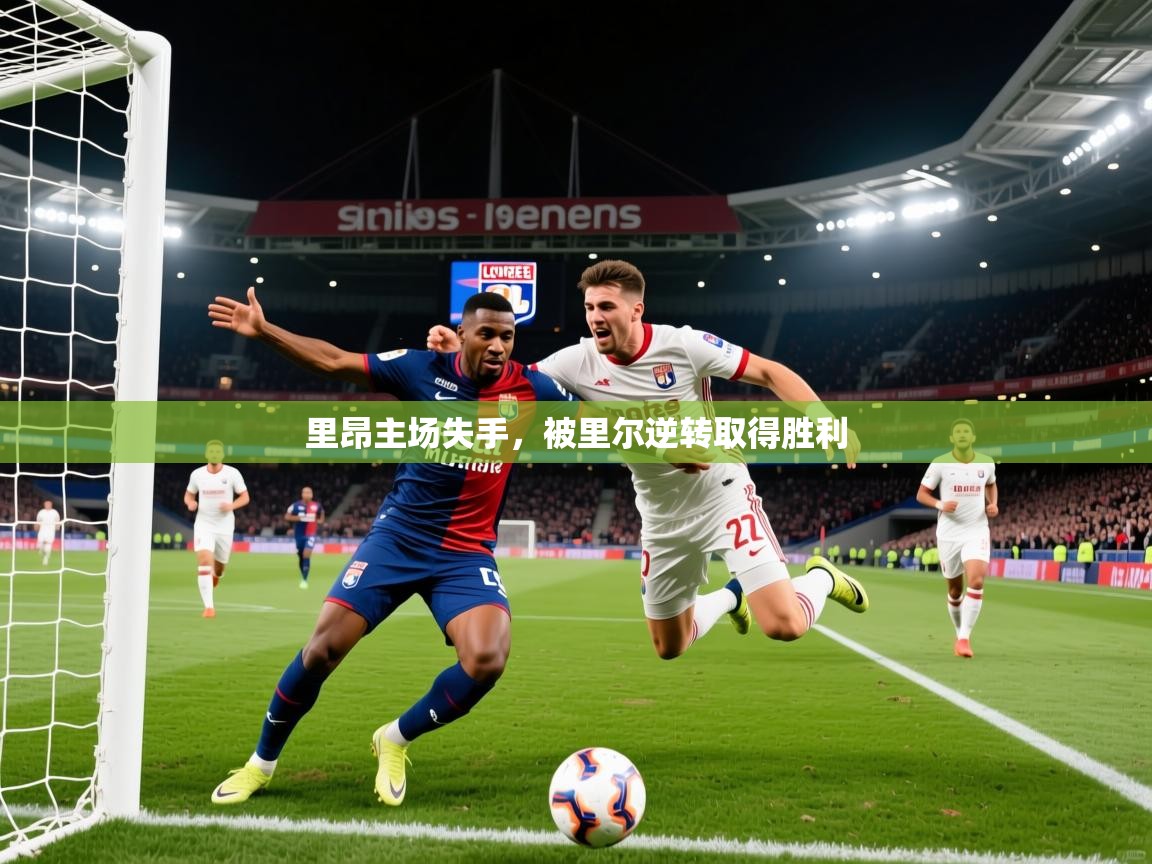 里昂主场失手,被里尔逆转取得胜利 里昂主场失手,被里尔逆转取得胜利