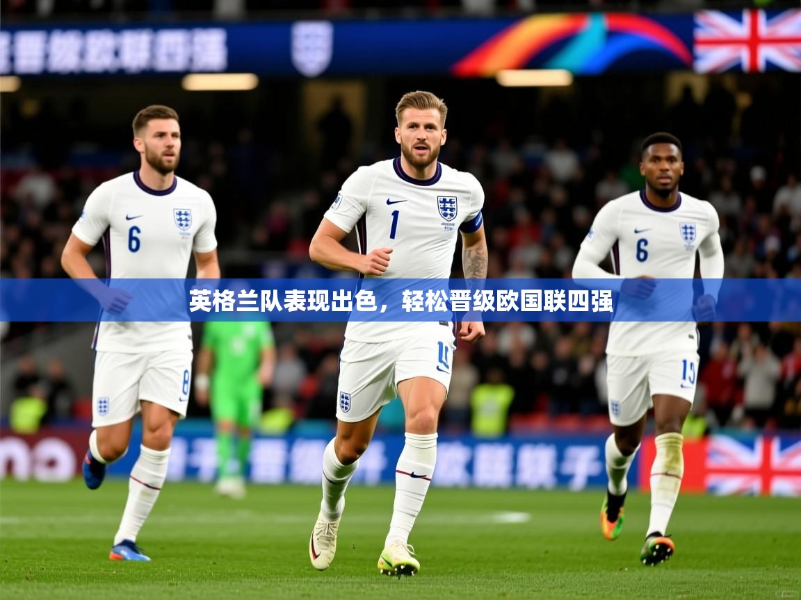 英格兰队表现出色,轻松晋级欧国联四强 英格兰队表现出色,轻松晋级欧国联四强