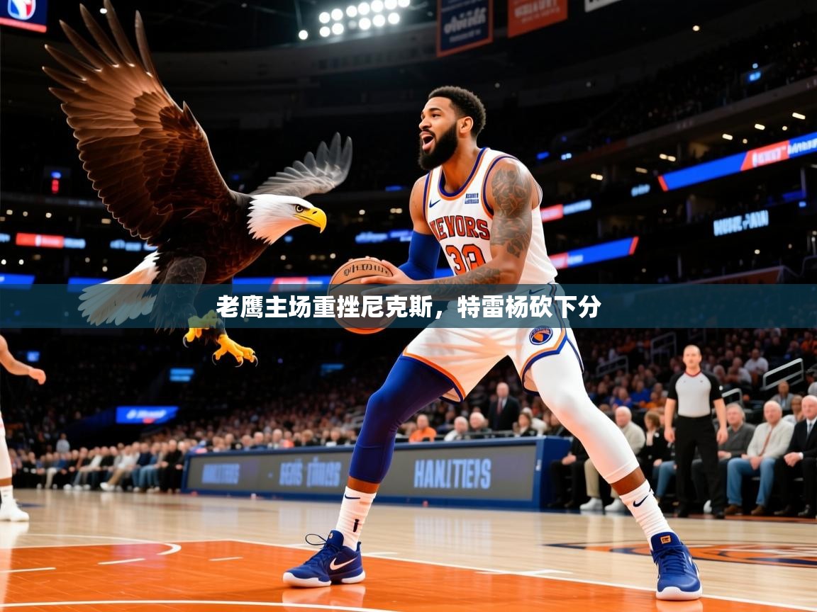 老鹰主场重挫尼克斯,特雷杨砍下分 老鹰主场重挫尼克斯,特雷杨砍下分