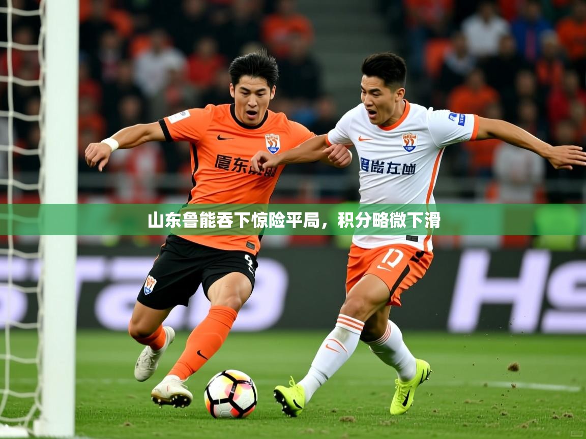 山东鲁能吞下惊险平局,积分略微下滑 山东鲁能吞下惊险平局,积分略微下滑
