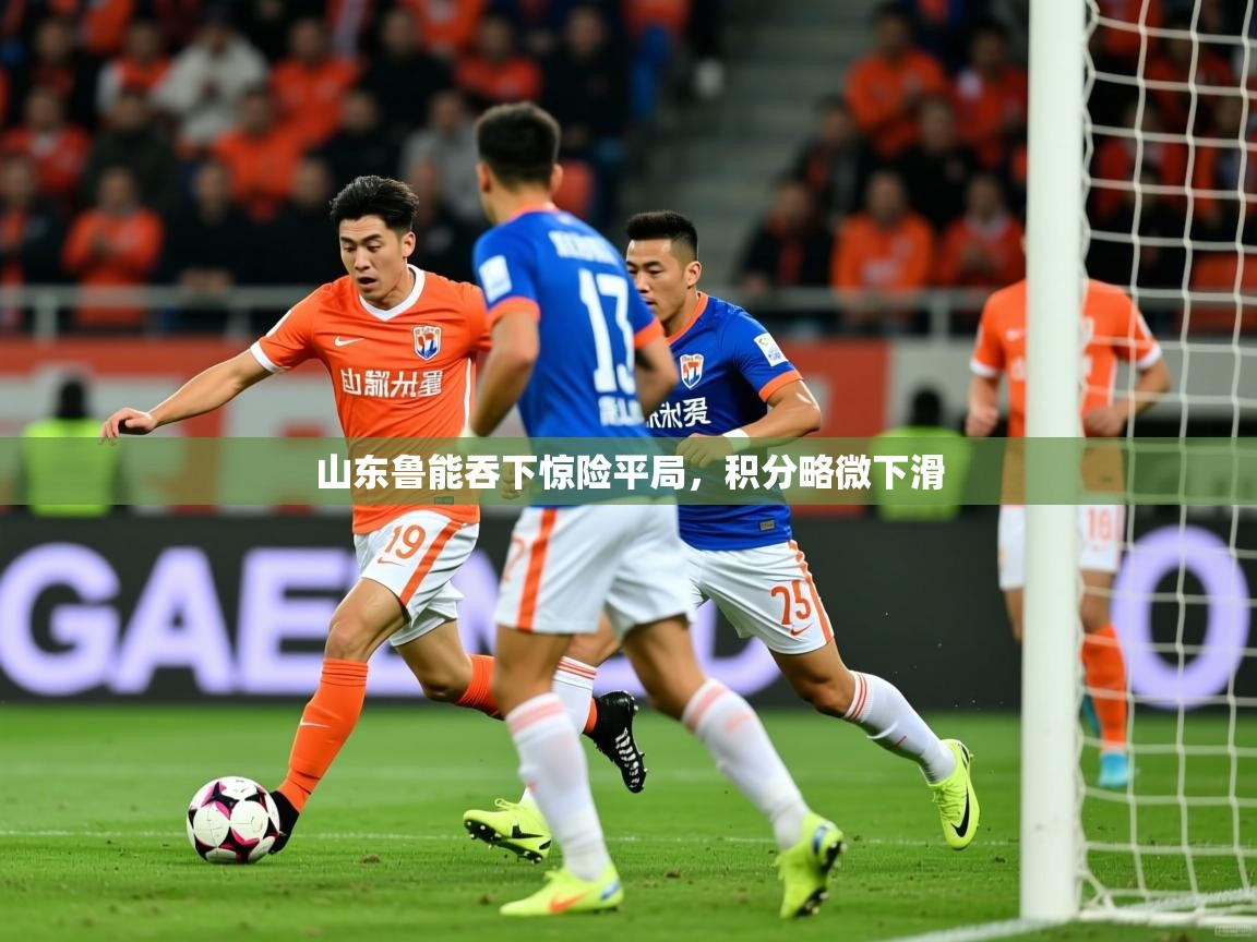 山东鲁能吞下惊险平局,积分略微下滑 山东鲁能吞下惊险平局,积分略微下滑