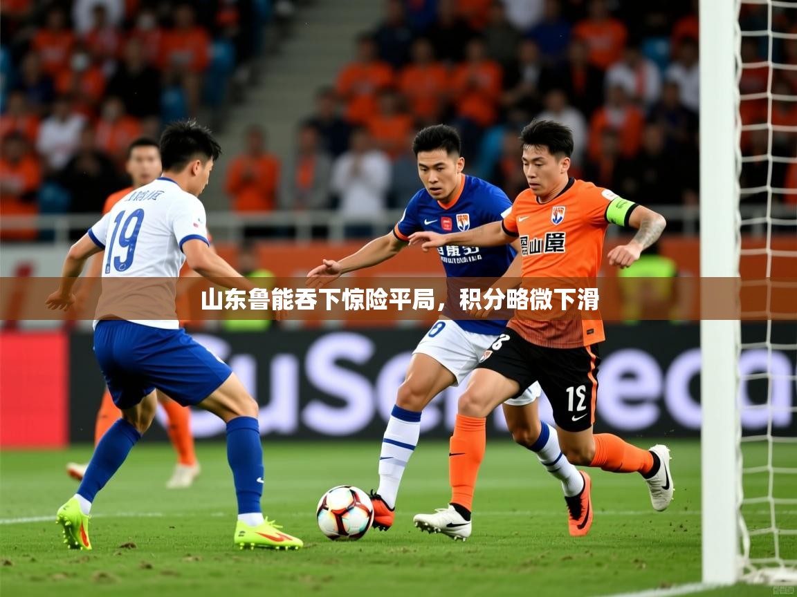 山东鲁能吞下惊险平局,积分略微下滑 山东鲁能吞下惊险平局,积分略微下滑