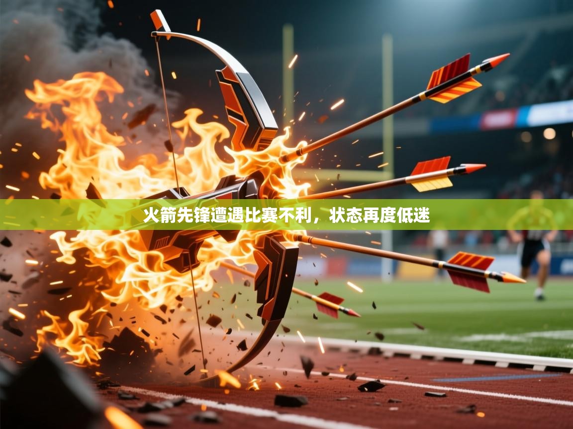 火箭先锋遭遇比赛不利,状态再度低迷 火箭先锋遭遇比赛不利,状态再度低迷