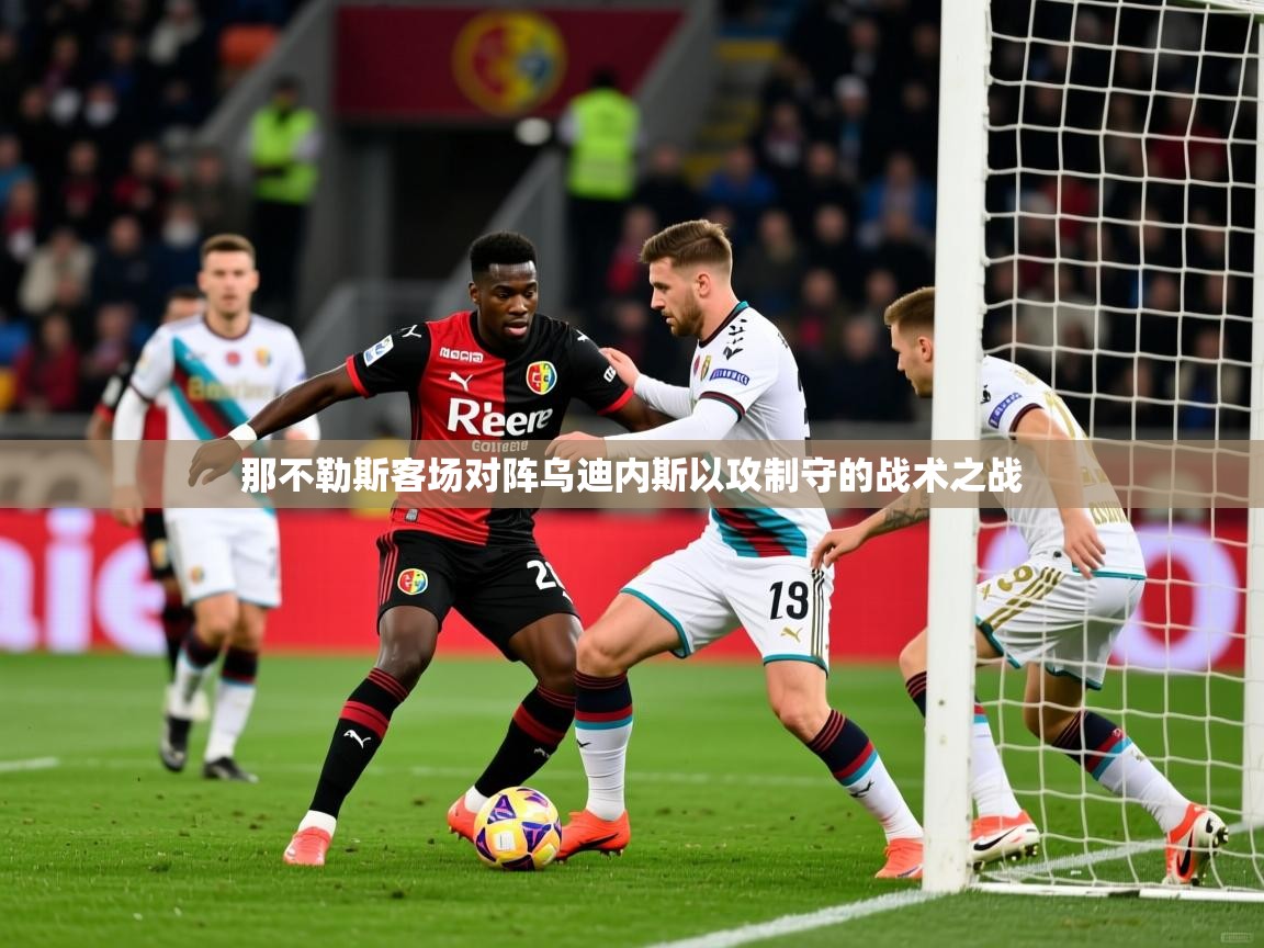 那不勒斯客场对阵乌迪内斯以攻制守的战术之战