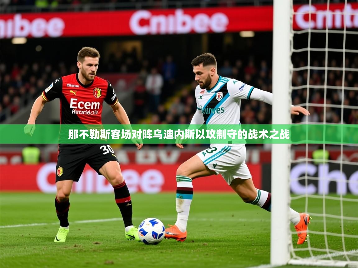 那不勒斯客场对阵乌迪内斯以攻制守的战术之战