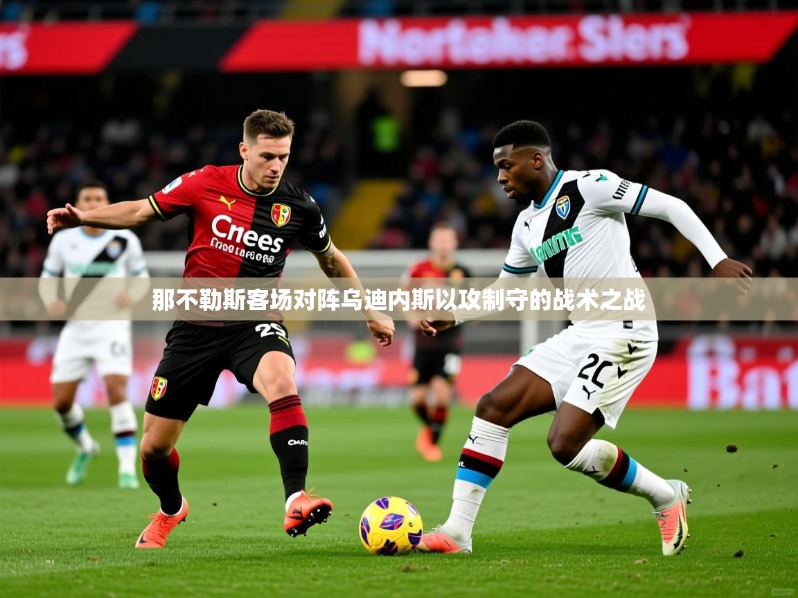 那不勒斯客场对阵乌迪内斯以攻制守的战术之战