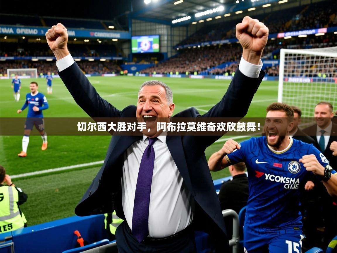 切尔西大胜对手，阿布拉莫维奇欢欣鼓舞！