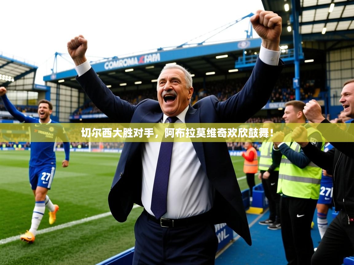 切尔西大胜对手，阿布拉莫维奇欢欣鼓舞！