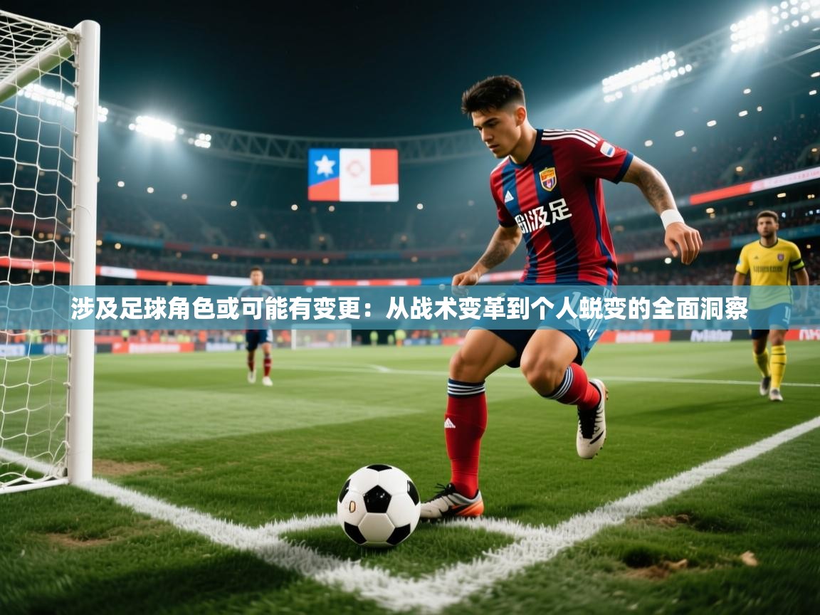 涉及足球角色或可能有变更：从战术变革到个人蜕变的全面洞察