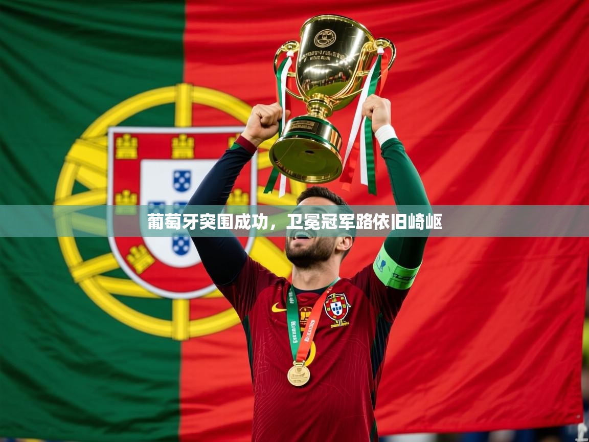 葡萄牙突围成功，卫冕冠军路依旧崎岖