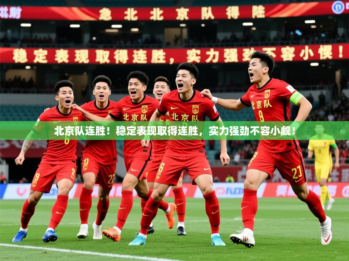 北京队连胜!稳定表现取得连胜,实力强劲不容小觑! 北京队连胜!稳定表现取得连胜,实力强劲不容小觑!